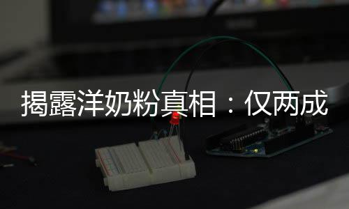 相洋奶品进装成粉真揭露仅两口成原